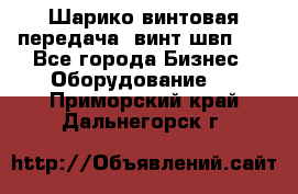 Шарико винтовая передача, винт швп  . - Все города Бизнес » Оборудование   . Приморский край,Дальнегорск г.